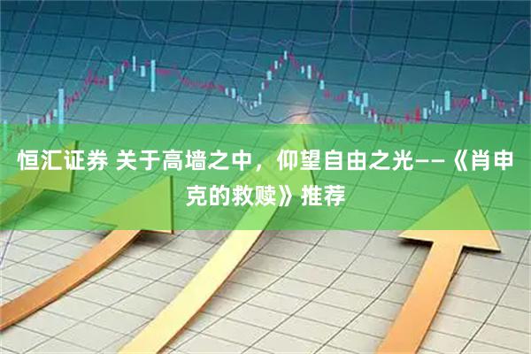 恒汇证券 关于高墙之中,仰望自由之光——《肖申克的救赎》推荐