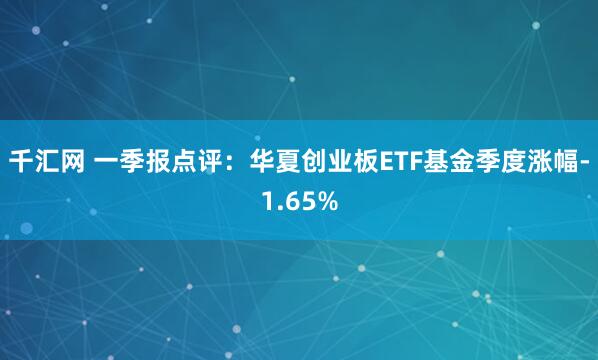 千汇网 一季报点评:华夏创业板ETF基金季度涨幅-1.65%