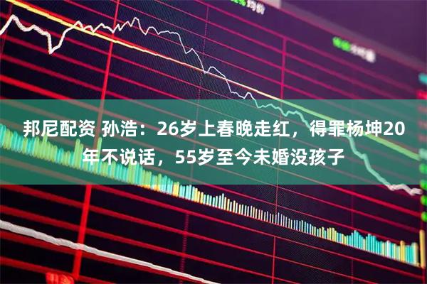 邦尼配资 孙浩:26岁上春晚走红,得罪杨坤20年不说话,55岁至今未婚没孩子