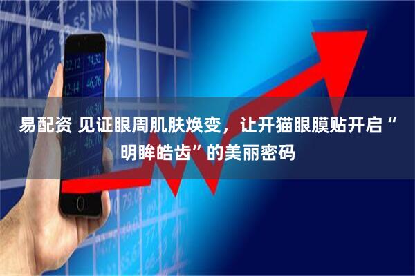 易配资 见证眼周肌肤焕变，让开猫眼膜贴开启“明眸皓齿”的美丽密码